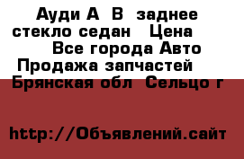 Ауди А4 В5 заднее стекло седан › Цена ­ 2 000 - Все города Авто » Продажа запчастей   . Брянская обл.,Сельцо г.